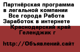 Партнёрская программа в легальной компании  - Все города Работа » Заработок в интернете   . Краснодарский край,Геленджик г.